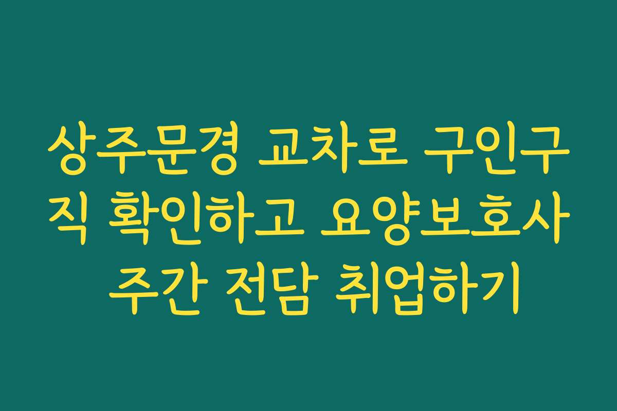 상주문경 교차로 구인구직 확인하고 요양보호사 주간 전담 취업하기