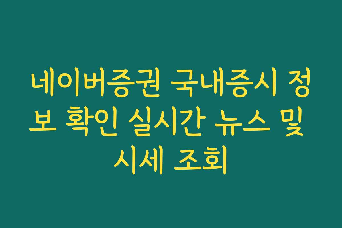 네이버증권 국내증시 정보 확인 실시간 뉴스 및 시세 조회 네이버증권 국내증시 정보 확인 실시간 뉴스 및 시세 조회