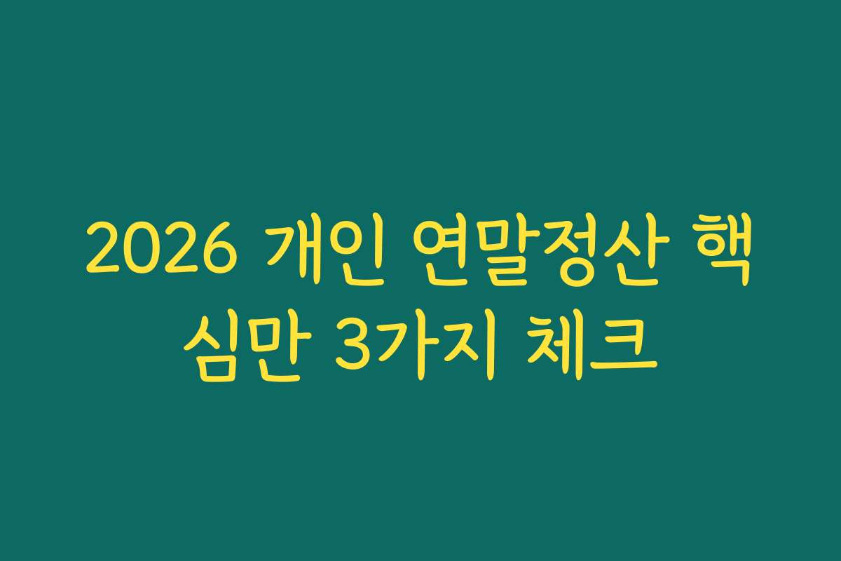 2026 개인 연말정산 핵심만 3가지 체크