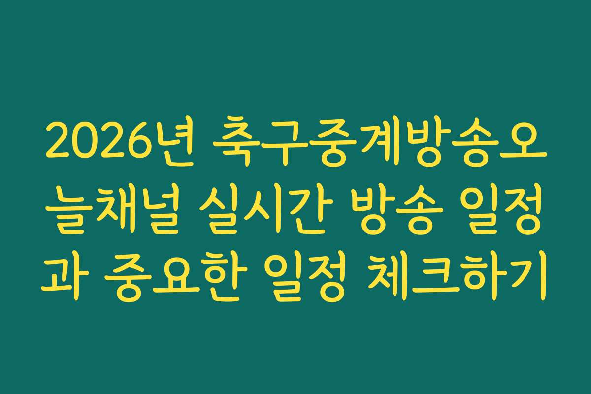 2026년 축구중계방송오늘채널 실시간 방송 일정과 중요한 일정 체크하기