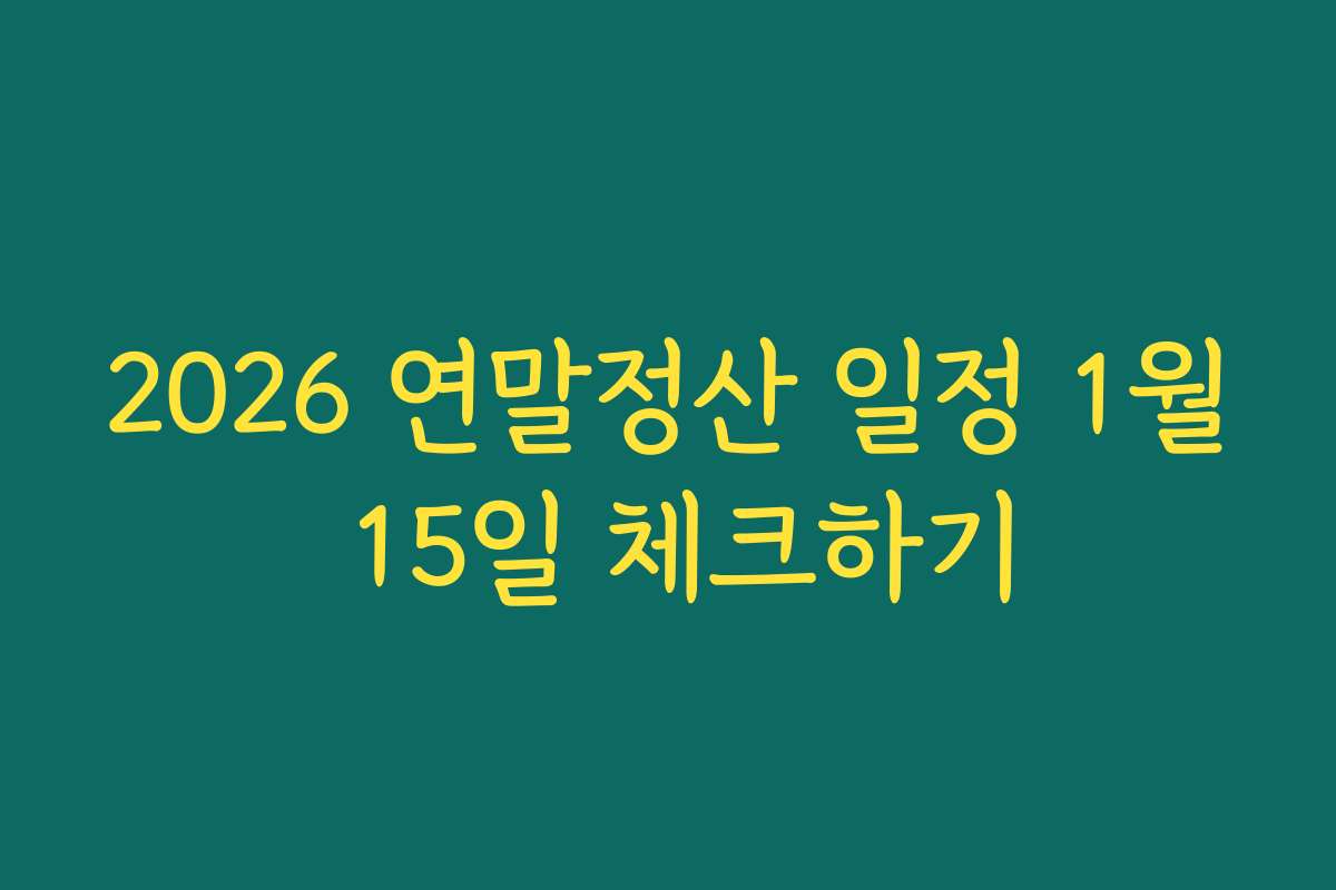 2026 연말정산 일정 1월 15일 체크하기