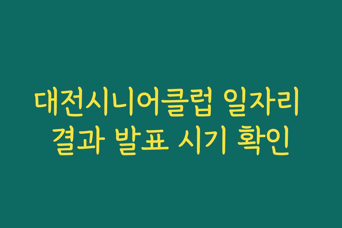 대전시니어클럽 일자리 결과 발표 시기 확인