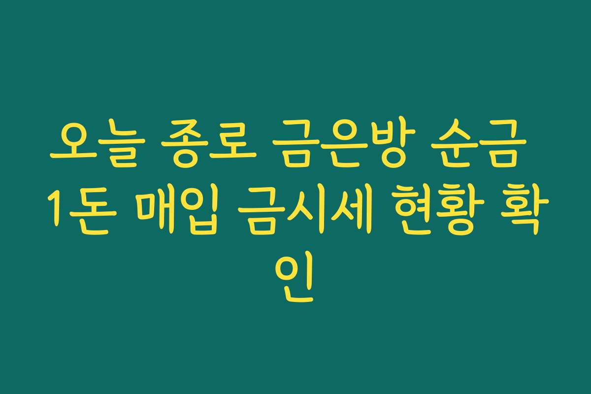 오늘 종로 금은방 순금 1돈 매입 금시세 현황 확인 오늘 종로 금은방 순금 1돈 매입 금시세 현황 확인
