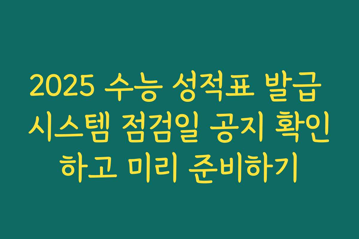 2025 수능 성적표 발급 시스템 점검일 공지 확인하고 미리 준비하기