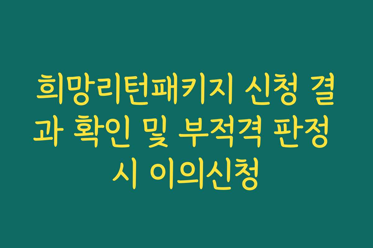 희망리턴패키지 신청 결과 확인 및 부적격 판정 시 이의신청