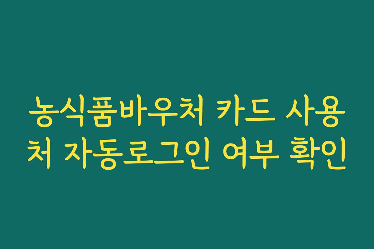 농식품바우처 카드 사용처 자동로그인 여부 확인