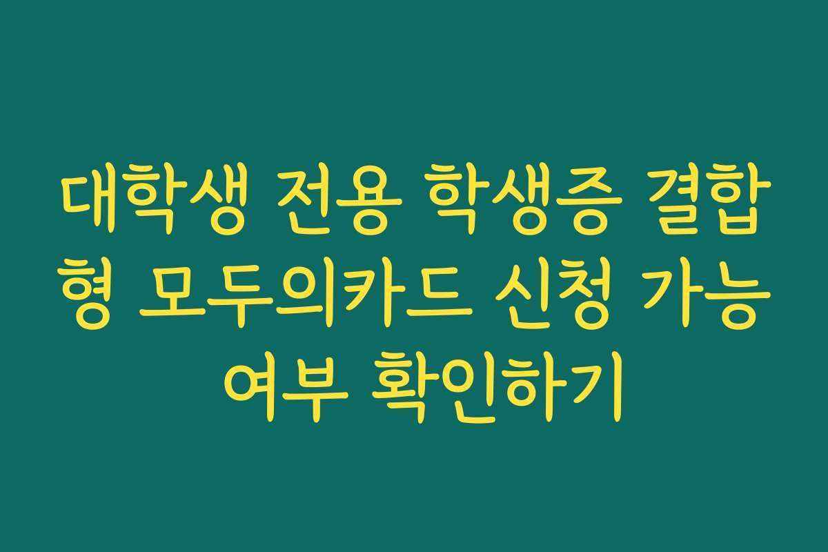 대학생 전용 학생증 결합형 모두의카드 신청 가능 여부 확인하기