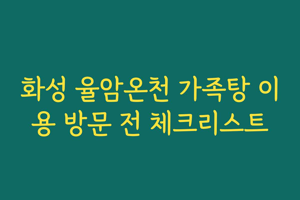 화성 율암온천 가족탕 이용 방문 전 체크리스트