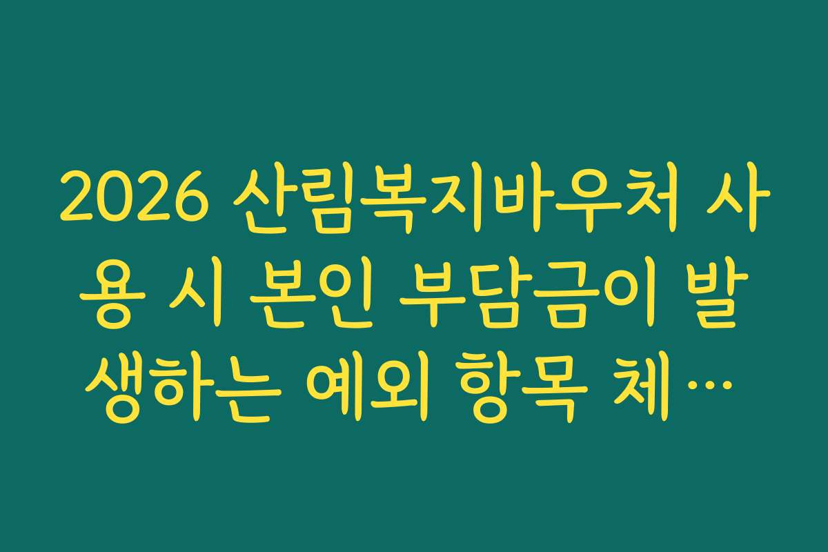 2026 산림복지바우처 사용 시 본인 부담금이 발생하는 예외 항목 체크리스트 2026 산림복지바우처 사용 시 본인 부담금이 발생하는 예외 항목 체크리스트