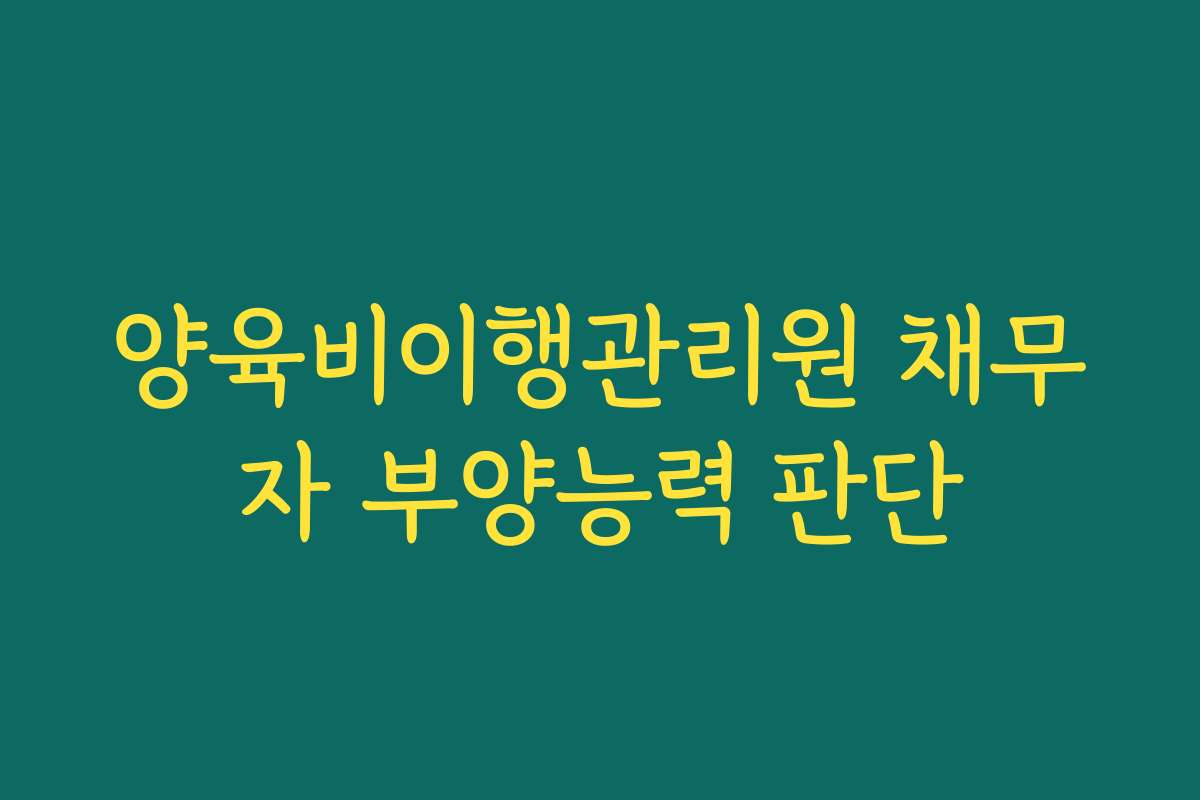양육비이행관리원 채무자 부양능력 판단