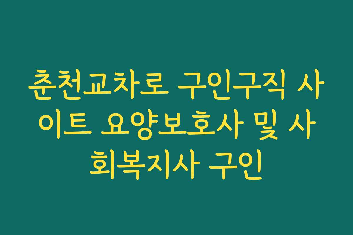 춘천교차로 구인구직 사이트 요양보호사 및 사회복지사 구인 춘천교차로 구인구직 사이트 요양보호사 및 사회복지사 구인