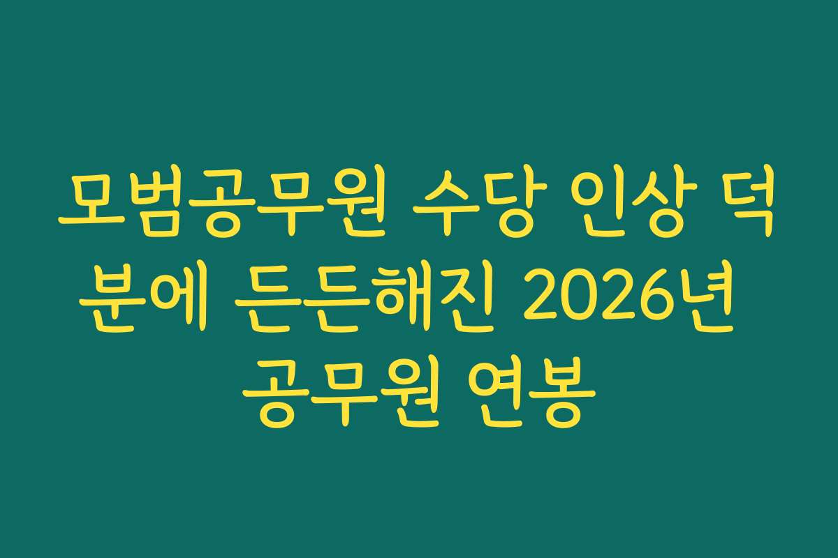 모범공무원 수당 인상 덕분에 든든해진 2026년 공무원 연봉