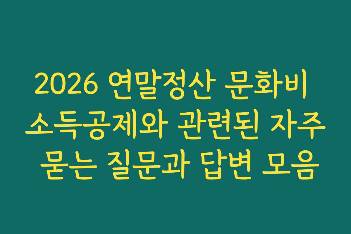 2026 연말정산 문화비 소득공제와 관련된 자주 묻는 질문과 답변 모음