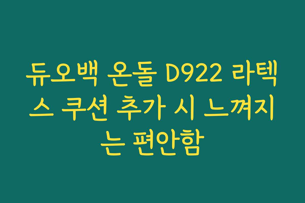 듀오백 온돌 D922 라텍스 쿠션 추가 시 느껴지는 편안함