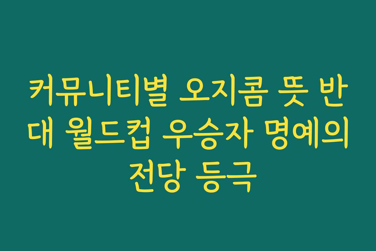 커뮤니티별 오지콤 뜻 반대 월드컵 우승자 명예의 전당 등극