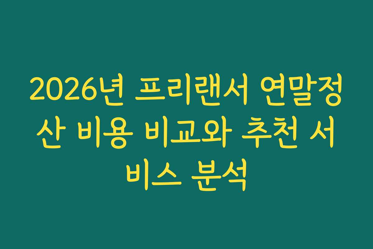2026년 프리랜서 연말정산 비용 비교와 추천 서비스 분석