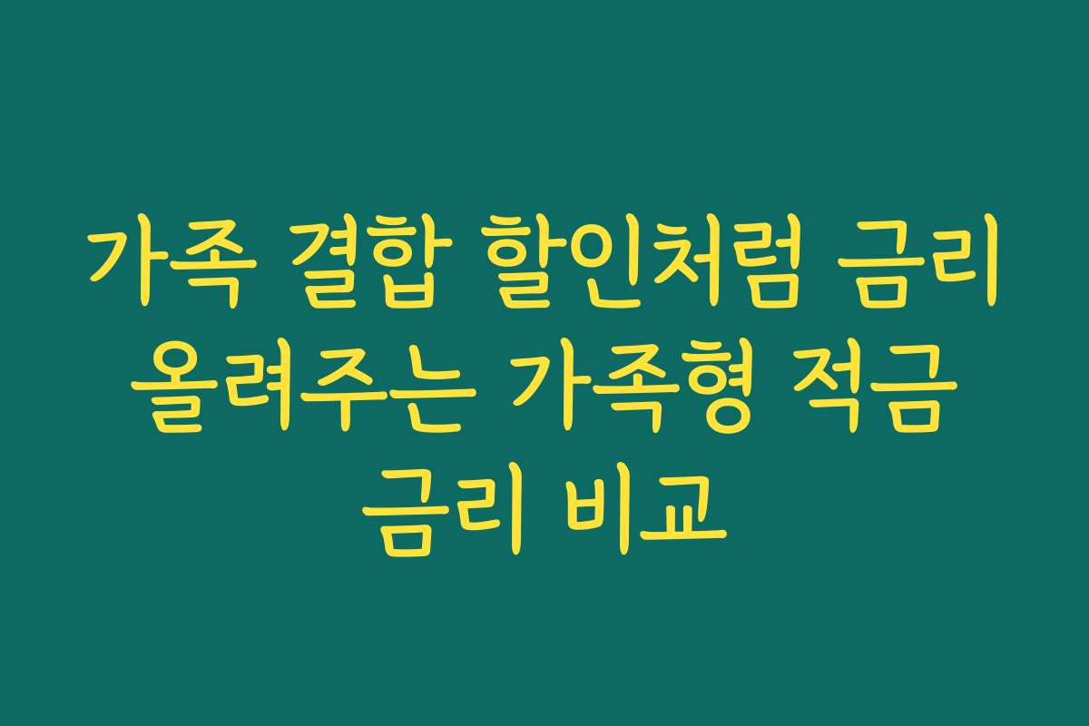 가족 결합 할인처럼 금리 올려주는 가족형 적금 금리 비교