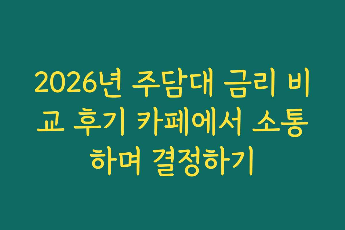2026년 주담대 금리 비교 후기 카페에서 소통하며 결정하기 2026년 주담대 금리 비교 후기 카페에서 소통하며 결정하기
