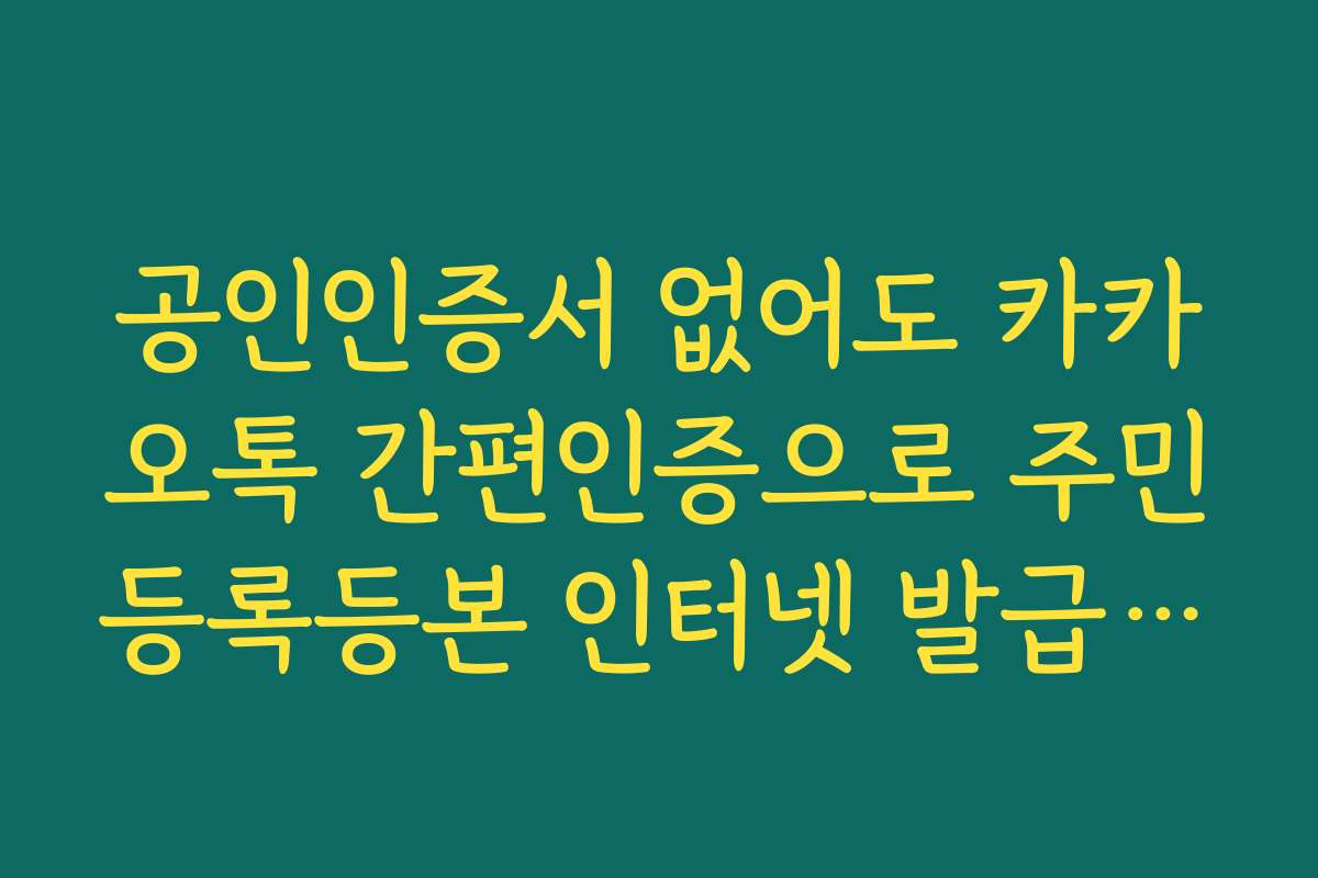 공인인증서 없어도 카카오톡 간편인증으로 주민등록등본 인터넷 발급 끝내기 공인인증서 없어도 카카오톡 간편인증으로 주민등록등본 인터넷 발급 끝내기