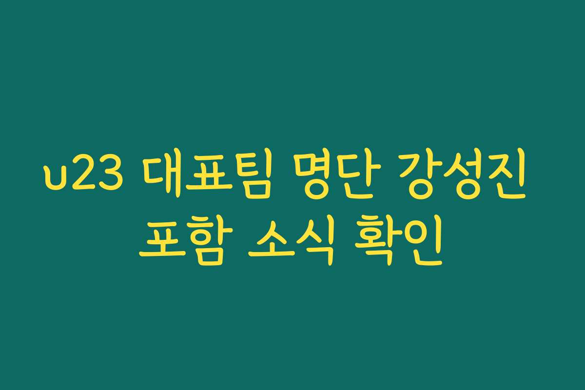 u23 대표팀 명단 강성진 포함 소식 확인 u23 대표팀 명단 강성진 포함 소식 확인