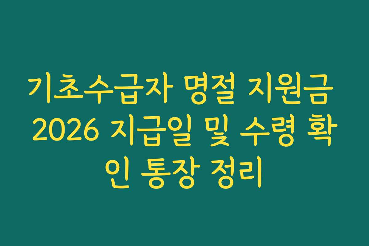 기초수급자 명절 지원금 2026 지급일 및 수령 확인 통장 정리