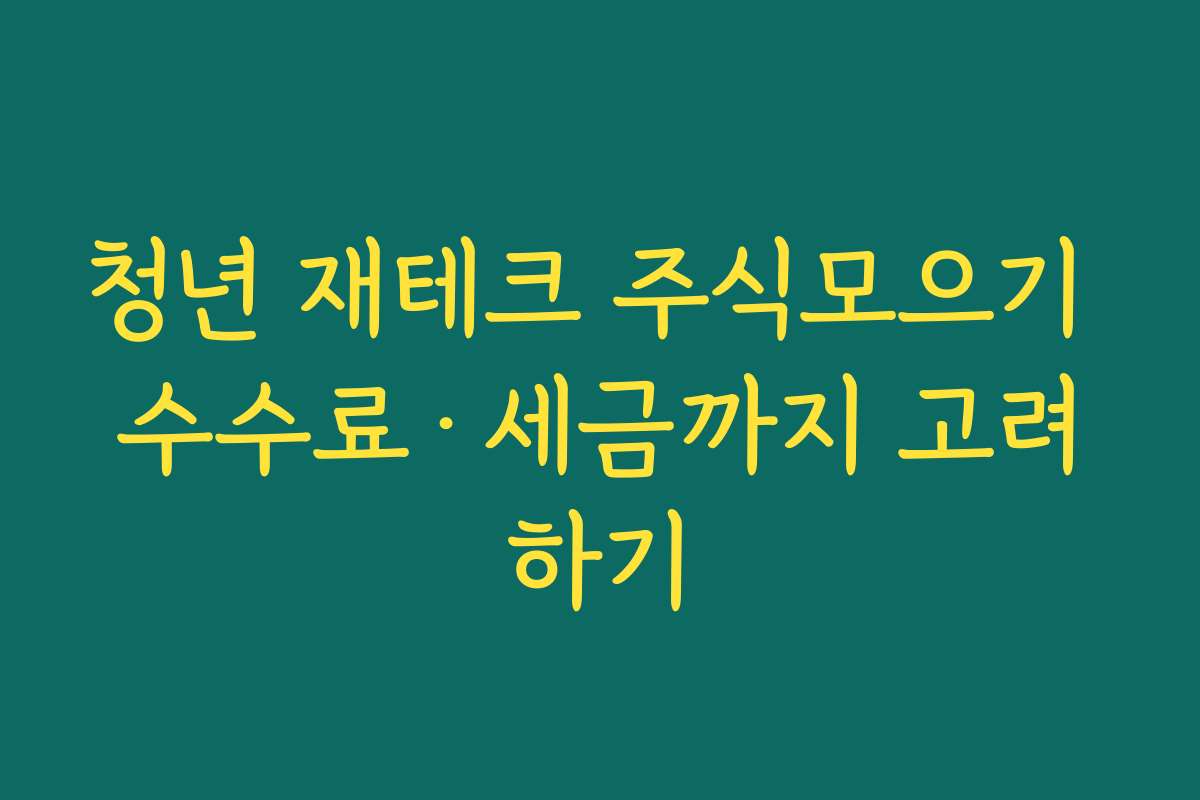 청년 재테크 주식모으기 수수료·세금까지 고려하기