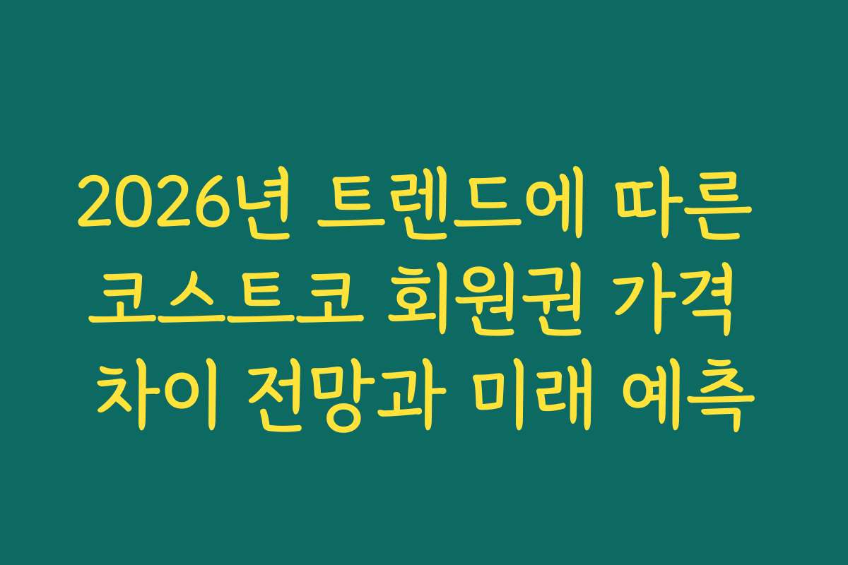 2026년 트렌드에 따른 코스트코 회원권 가격 차이 전망과 미래 예측