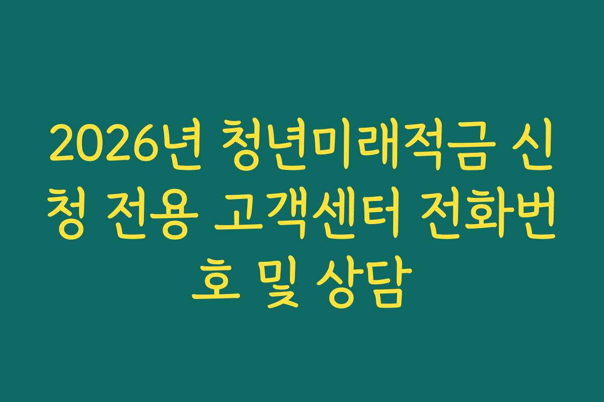 2026년 청년미래적금 신청 전용 고객센터 전화번호 및 상담