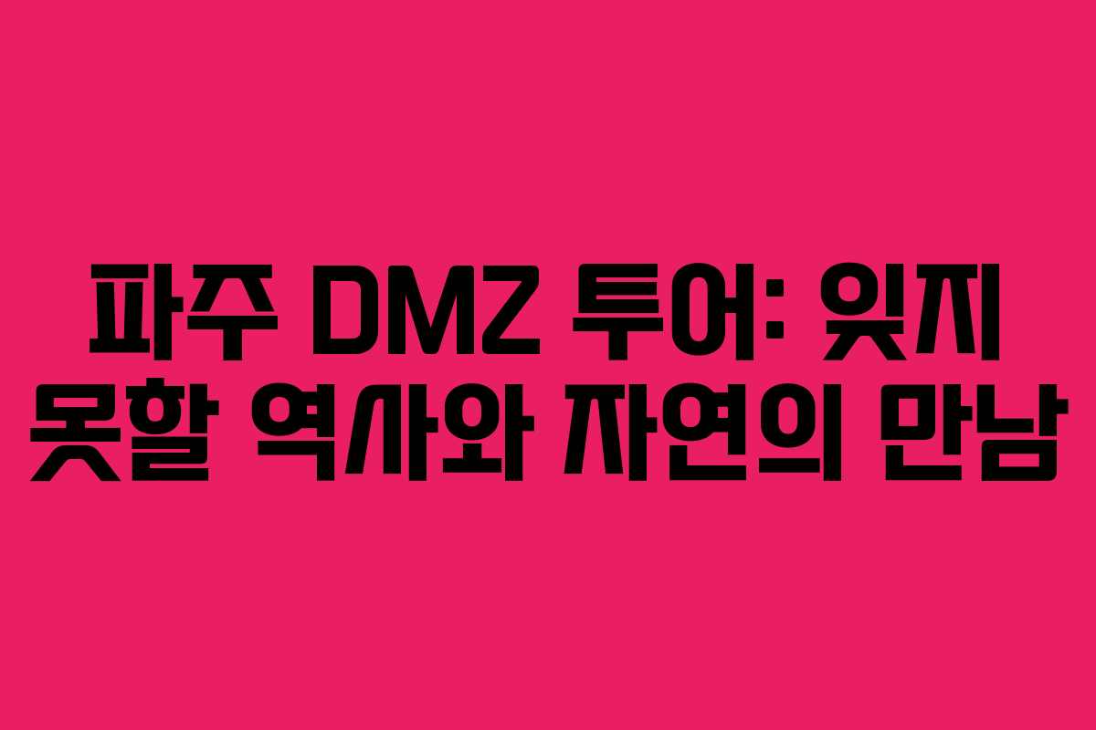 파주 DMZ 투어: 잊지 못할 역사와 자연의 만남