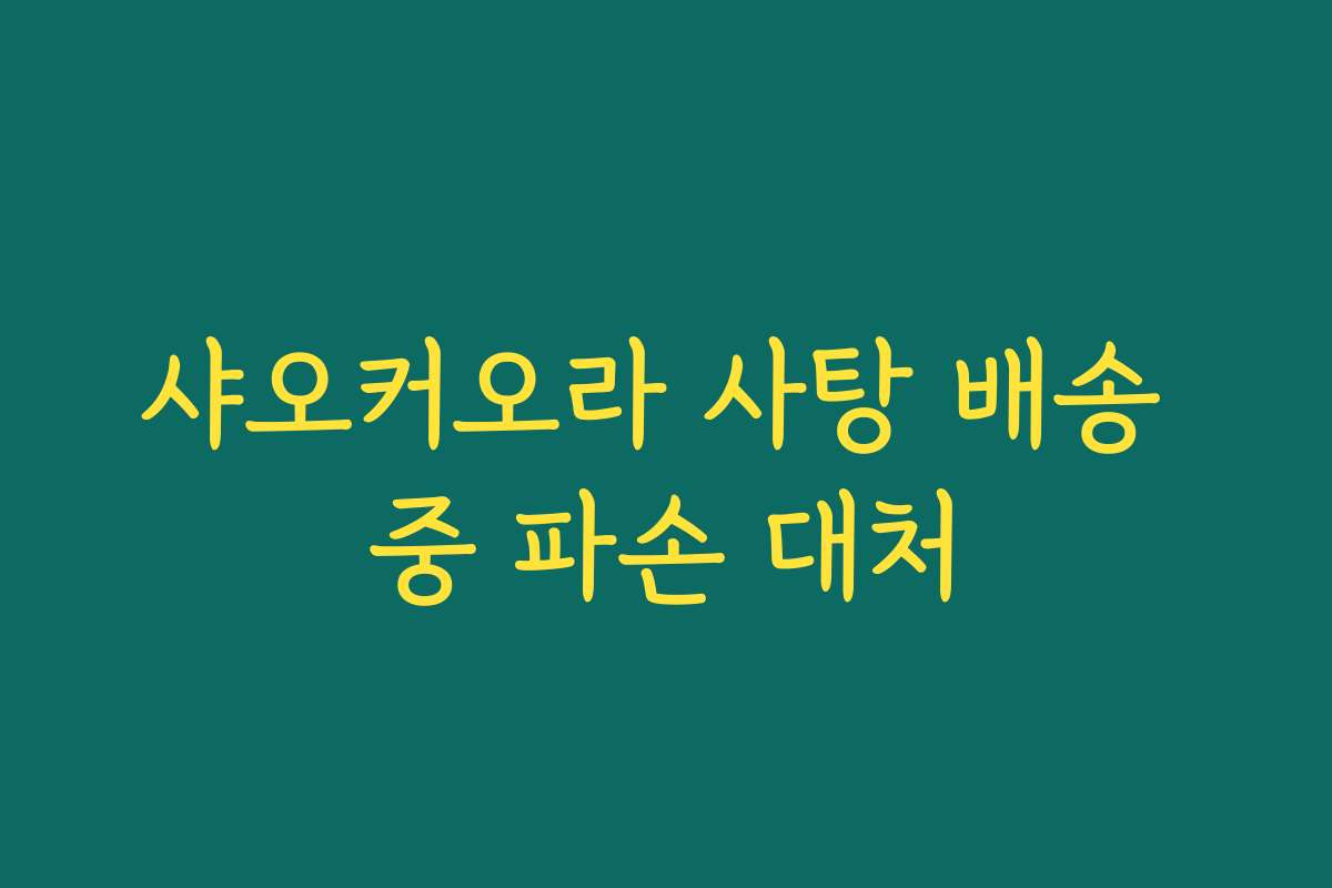 샤오커오라 사탕 배송 중 파손 대처