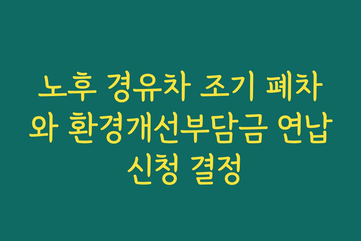 노후 경유차 조기 폐차와 환경개선부담금 연납 신청 결정