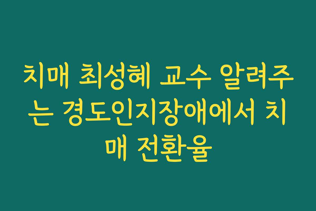 치매 최성혜 교수 알려주는 경도인지장애에서 치매 전환율