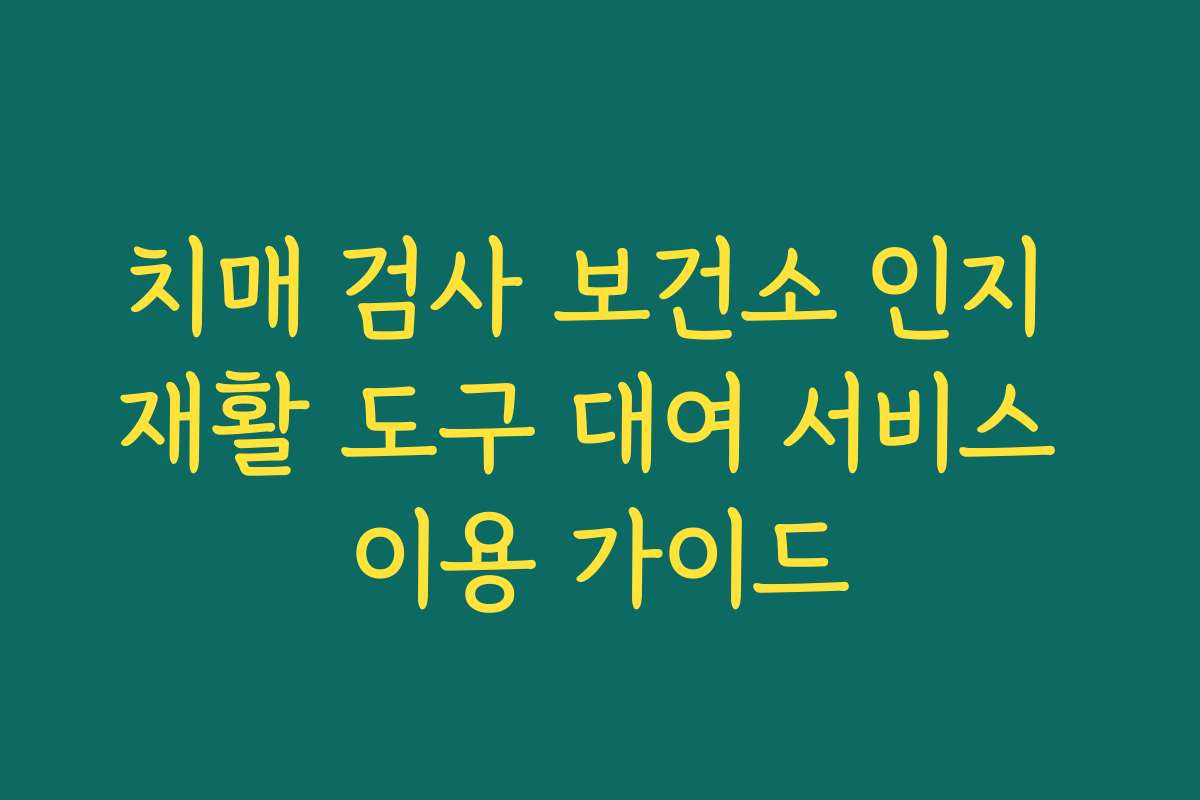 치매 검사 보건소 인지 재활 도구 대여 서비스 이용 가이드