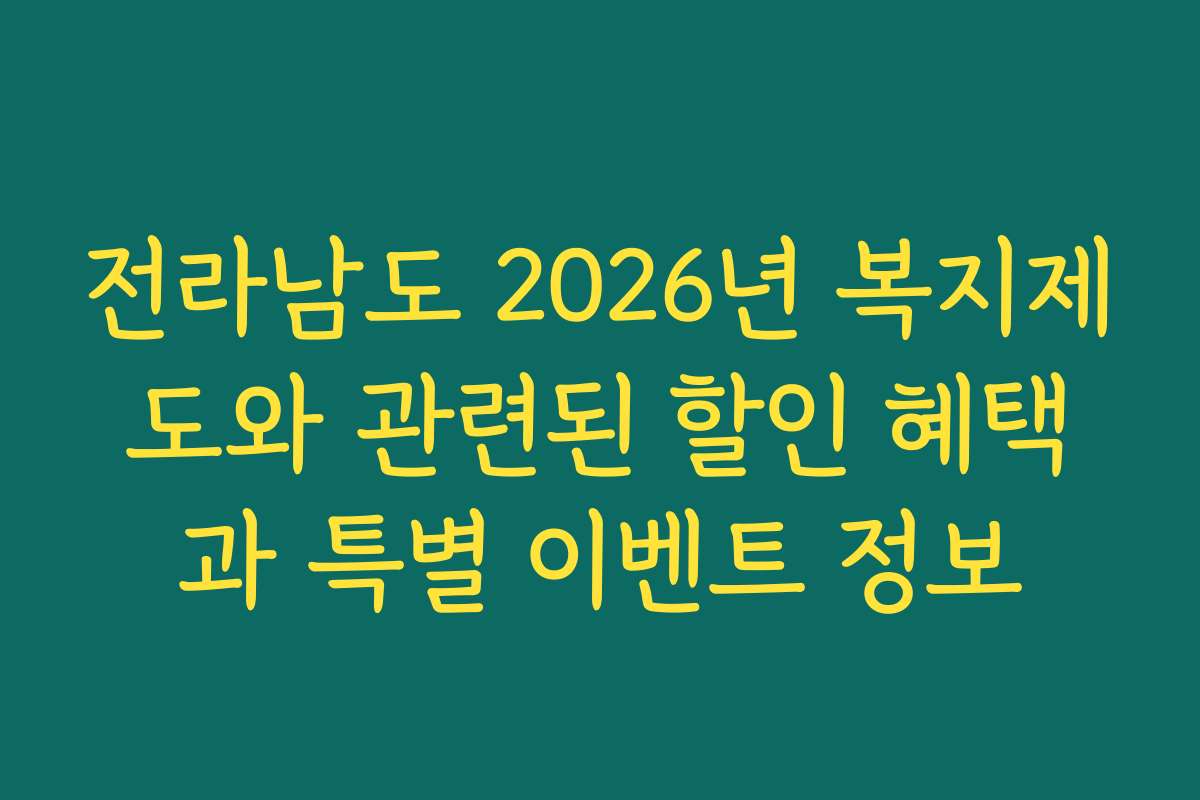 전라남도 2026년 복지제도와 관련된 할인 혜택과 특별 이벤트 정보