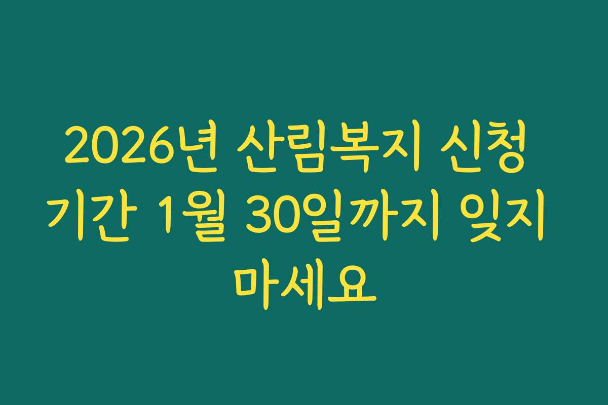 2026년 산림복지 신청 기간 1월 30일까지 잊지 마세요 2026년 산림복지 신청 기간 1월 30일까지 잊지 마세요