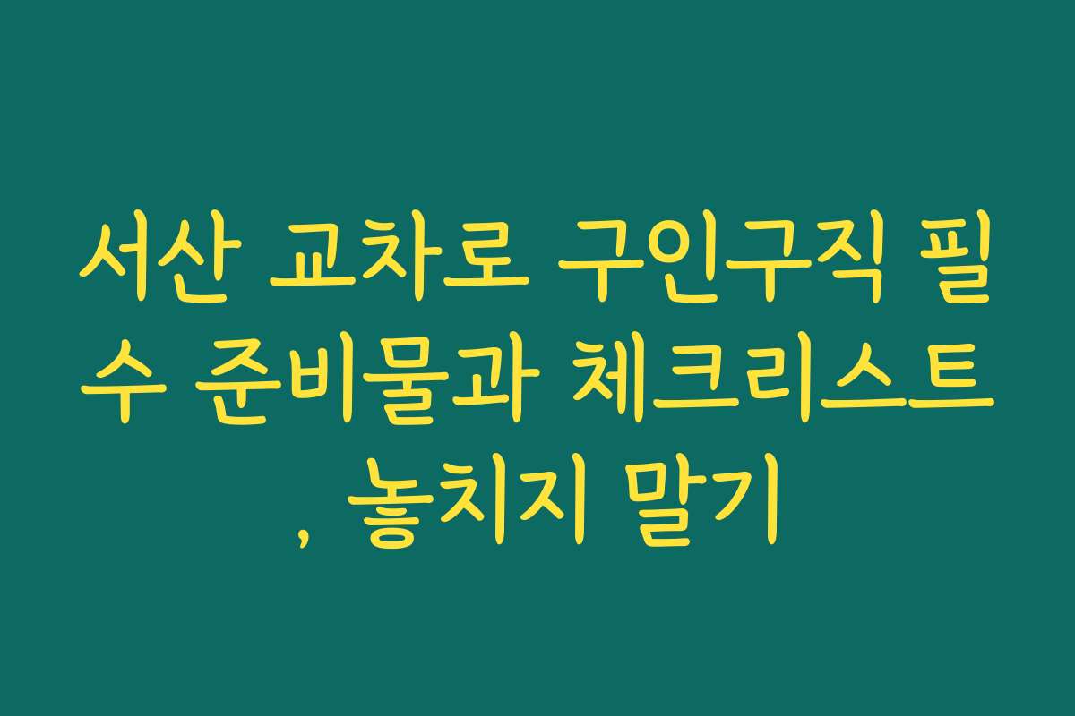 서산 교차로 구인구직 필수 준비물과 체크리스트, 놓치지 말기 서산 교차로 구인구직 필수 준비물과 체크리스트, 놓치지 말기
