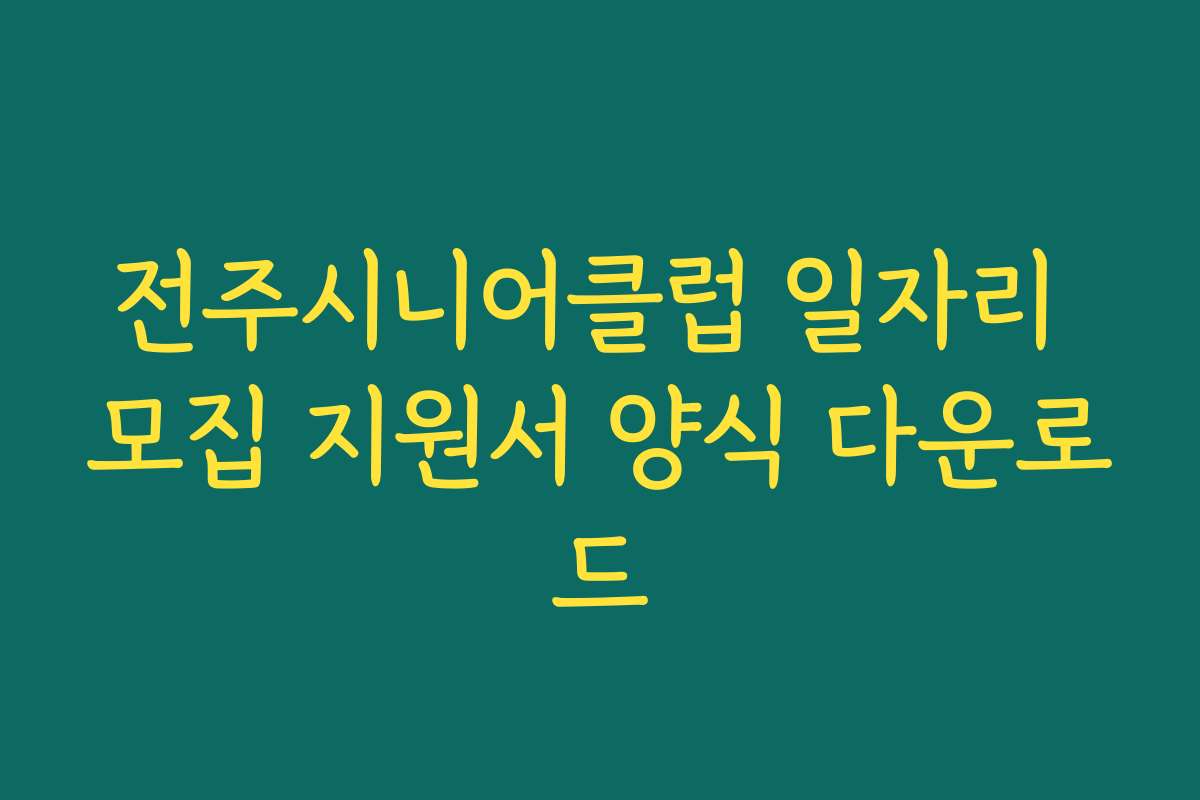 전주시니어클럽 일자리 모집 지원서 양식 다운로드 전주시니어클럽 일자리 모집 지원서 양식 다운로드