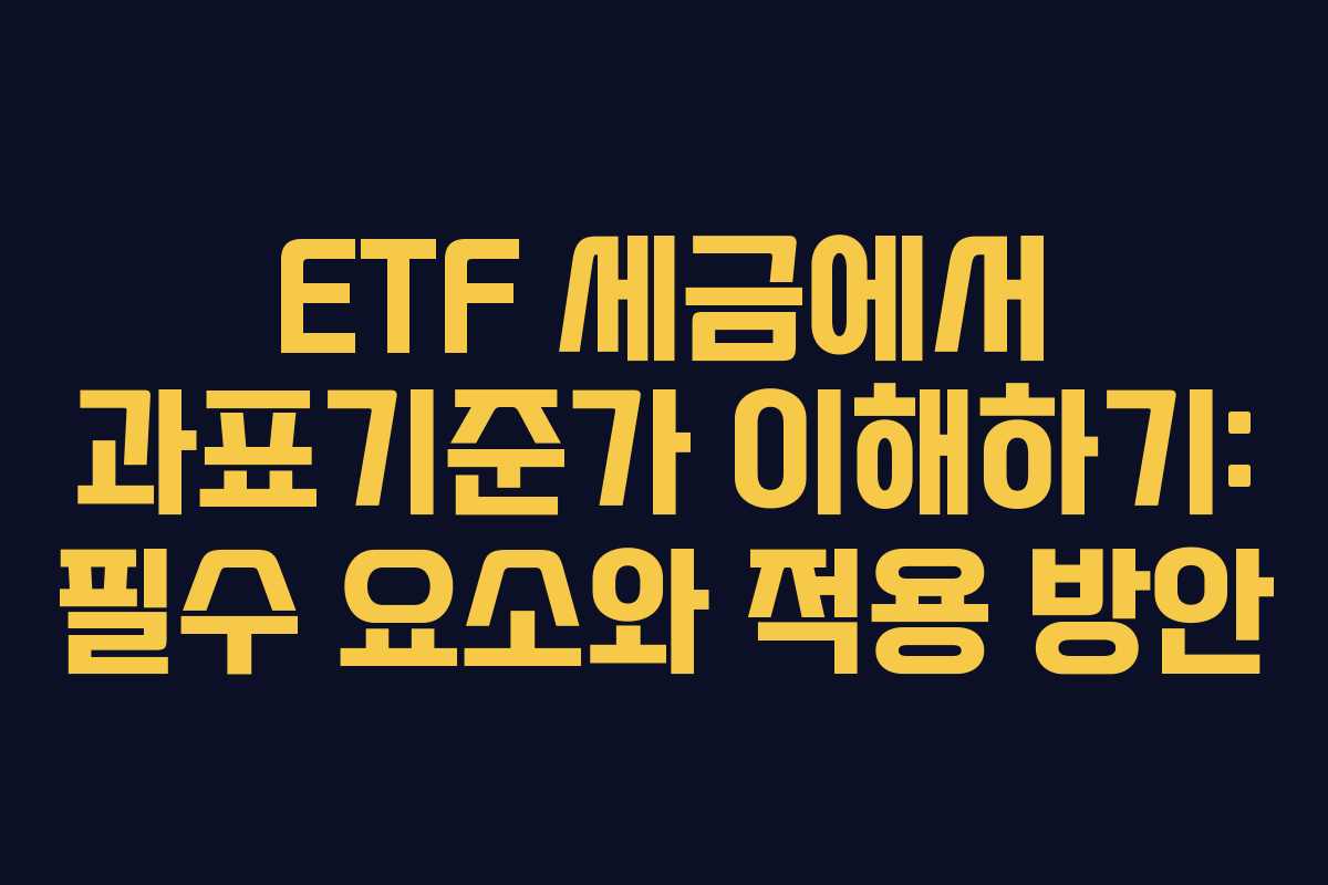 ETF 세금에서 과표기준가 이해하기: 필수 요소와 적용 방안 ETF 세금에서 과표기준가 이해하기: 필수 요소와 적용 방안
