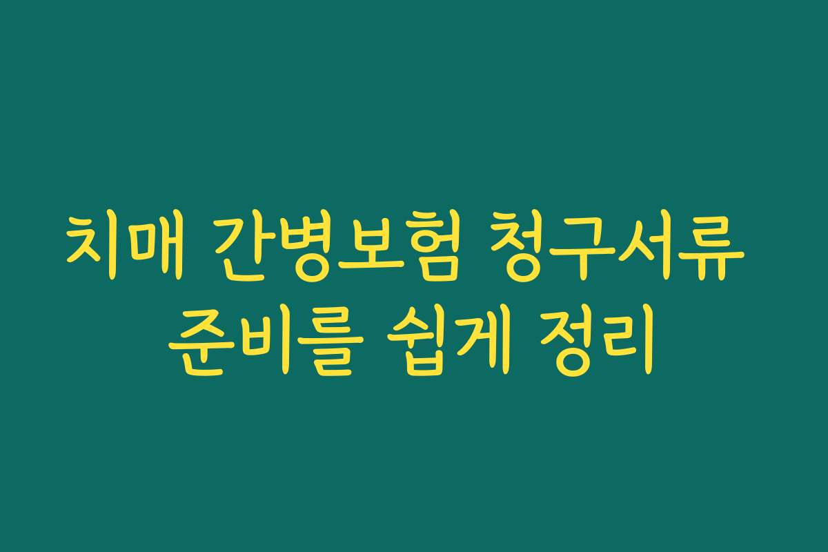 치매 간병보험 청구서류 준비를 쉽게 정리 치매 간병보험 청구서류 준비를 쉽게 정리