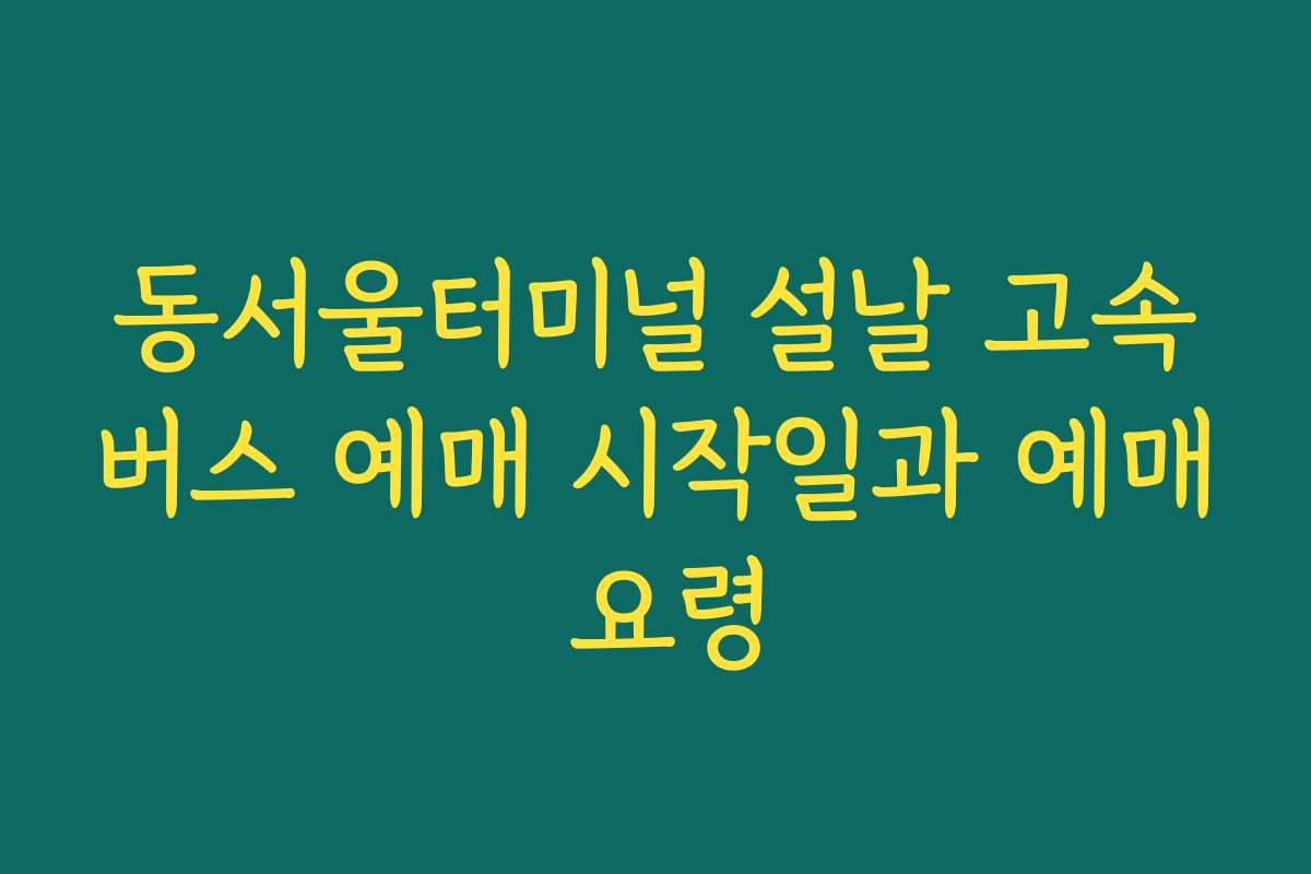 동서울터미널 설날 고속버스 예매 시작일과 예매 요령