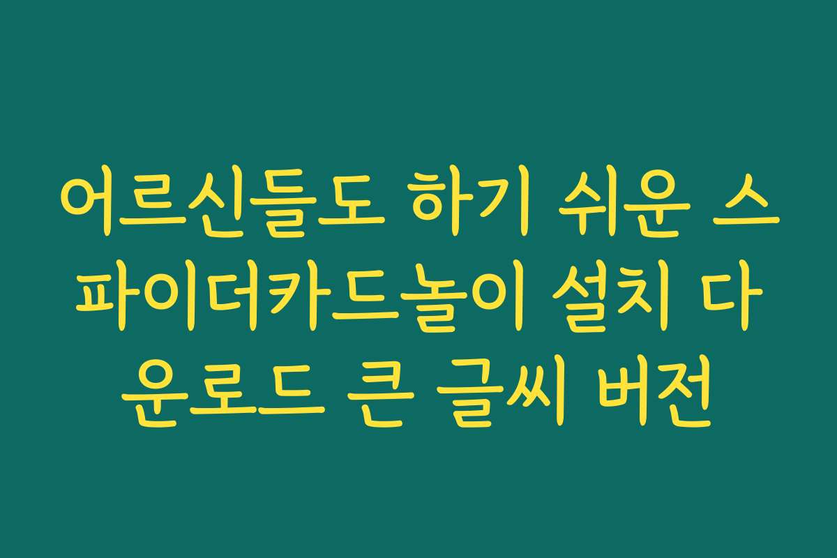 어르신들도 하기 쉬운 스파이더카드놀이 설치 다운로드 큰 글씨 버전