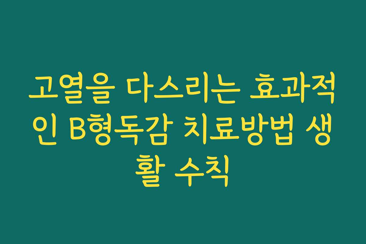 고열을 다스리는 효과적인 B형독감 치료방법 생활 수칙