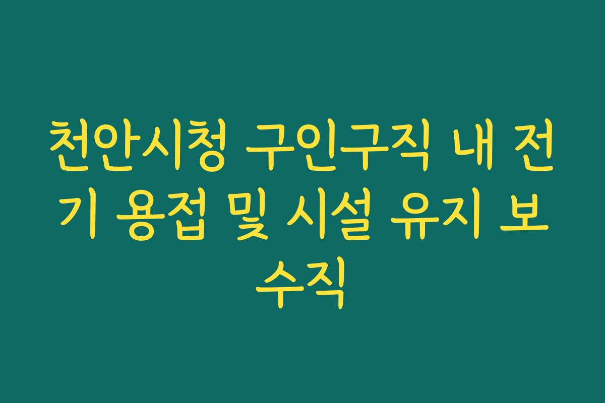 천안시청 구인구직 내 전기 용접 및 시설 유지 보수직