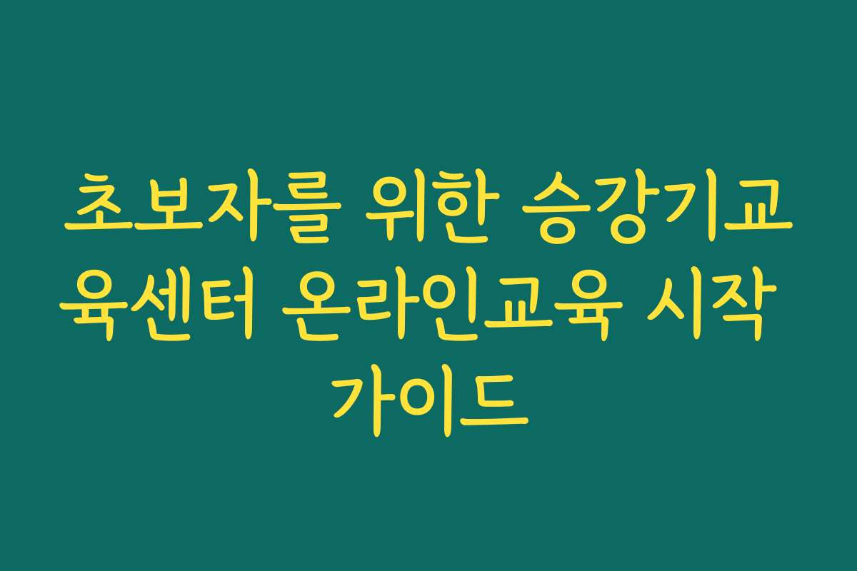 초보자를 위한 승강기교육센터 온라인교육 시작 가이드