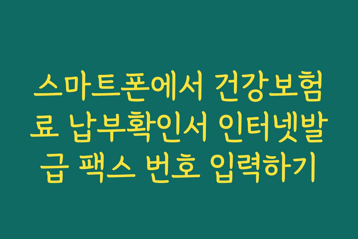 스마트폰에서 건강보험료 납부확인서 인터넷발급 팩스 번호 입력하기