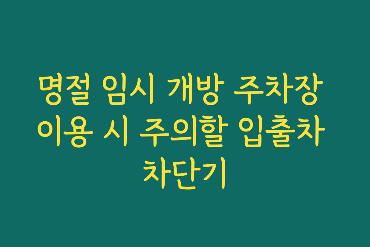 명절 임시 개방 주차장 이용 시 주의할 입출차 차단기