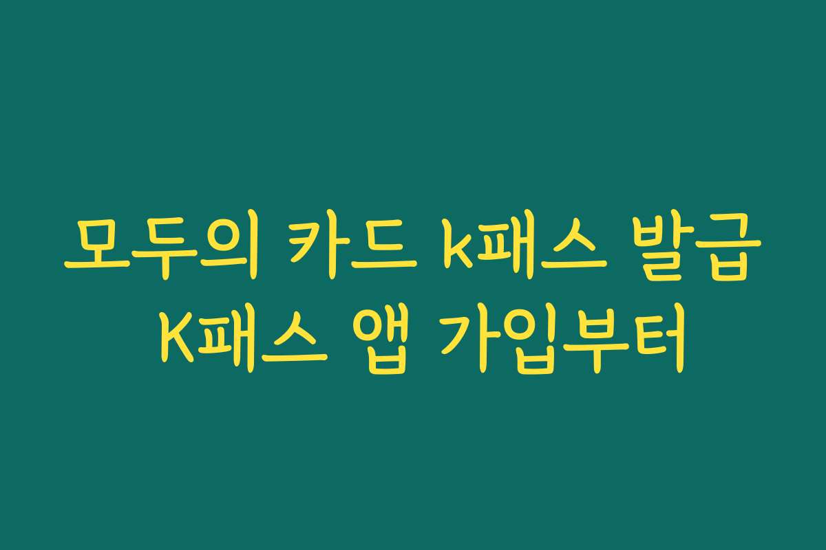 모두의 카드 k패스 발급 K패스 앱 가입부터 모두의 카드 k패스 발급 K패스 앱 가입부터
