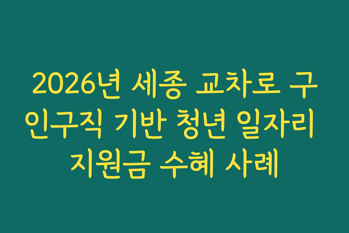 2026년 세종 교차로 구인구직 기반 청년 일자리 지원금 수혜 사례