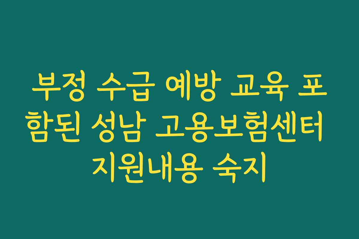 부정 수급 예방 교육 포함된 성남 고용보험센터 지원내용 숙지 부정 수급 예방 교육 포함된 성남 고용보험센터 지원내용 숙지