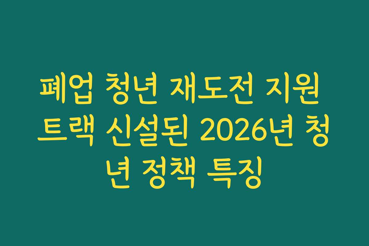 폐업 청년 재도전 지원 트랙 신설된 2026년 청년 정책 특징